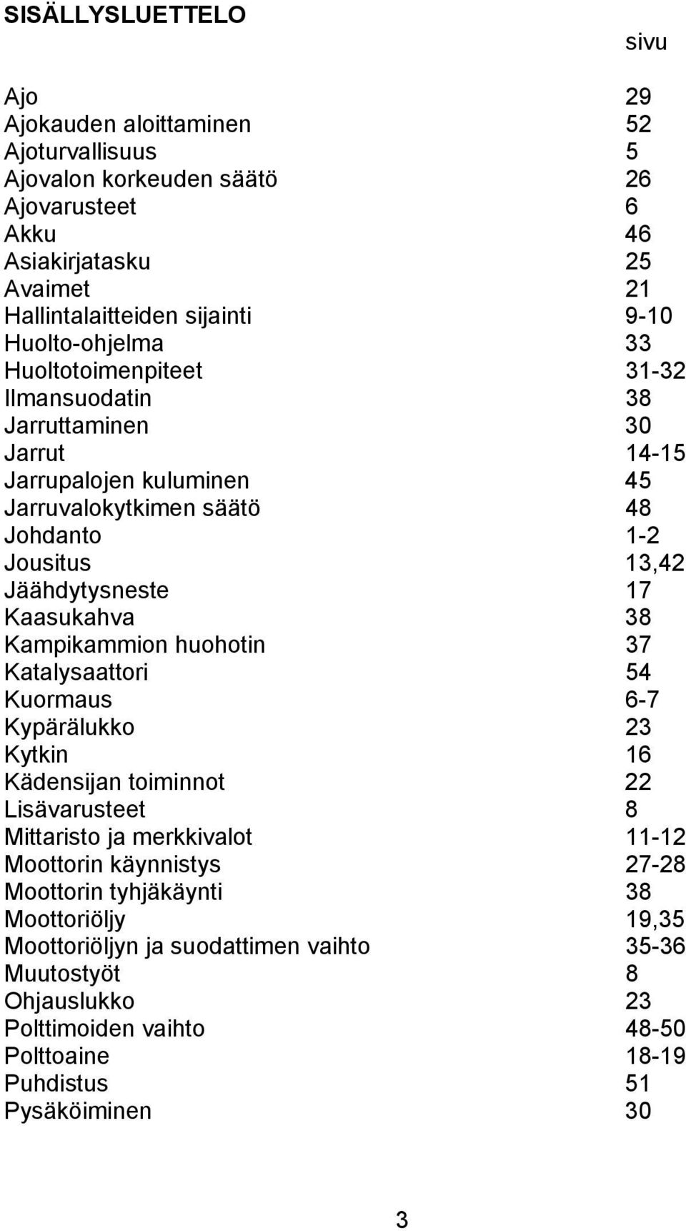 Kaasukahva 38 Kampikammion huohotin 37 Katalysaattori 54 Kuormaus 6-7 Kypärälukko 23 Kytkin 16 Kädensijan toiminnot 22 Lisävarusteet 8 Mittaristo ja merkkivalot 11-12 Moottorin käynnistys