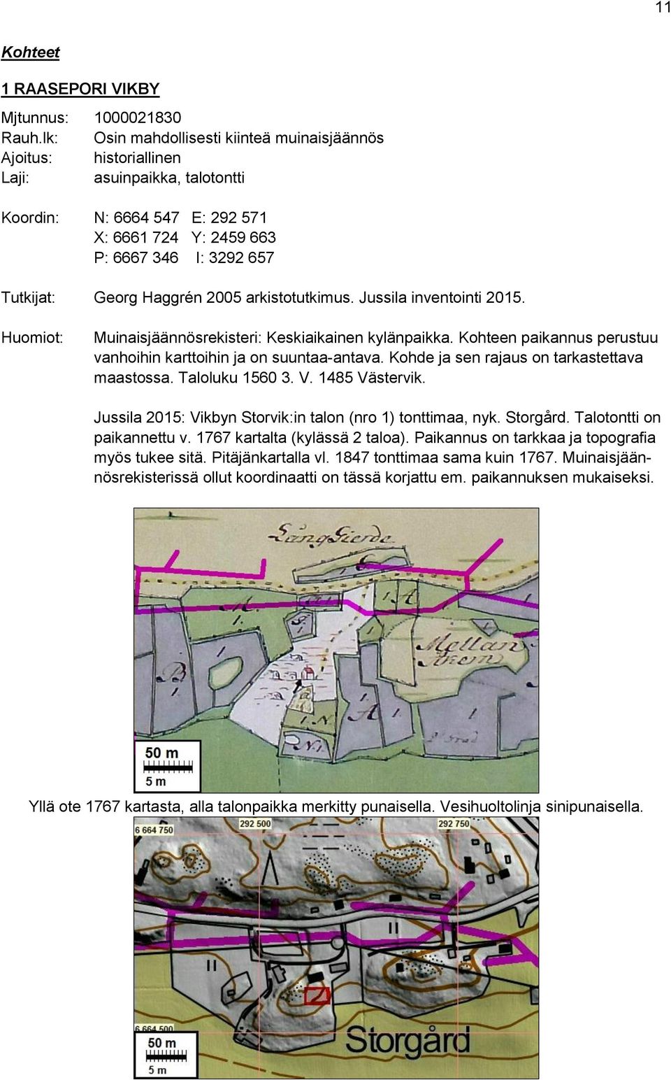 Haggrén 2005 arkistotutkimus. Jussila inventointi 2015. Huomiot: Muinaisjäännösrekisteri: Keskiaikainen kylänpaikka. Kohteen paikannus perustuu vanhoihin karttoihin ja on suuntaa-antava.