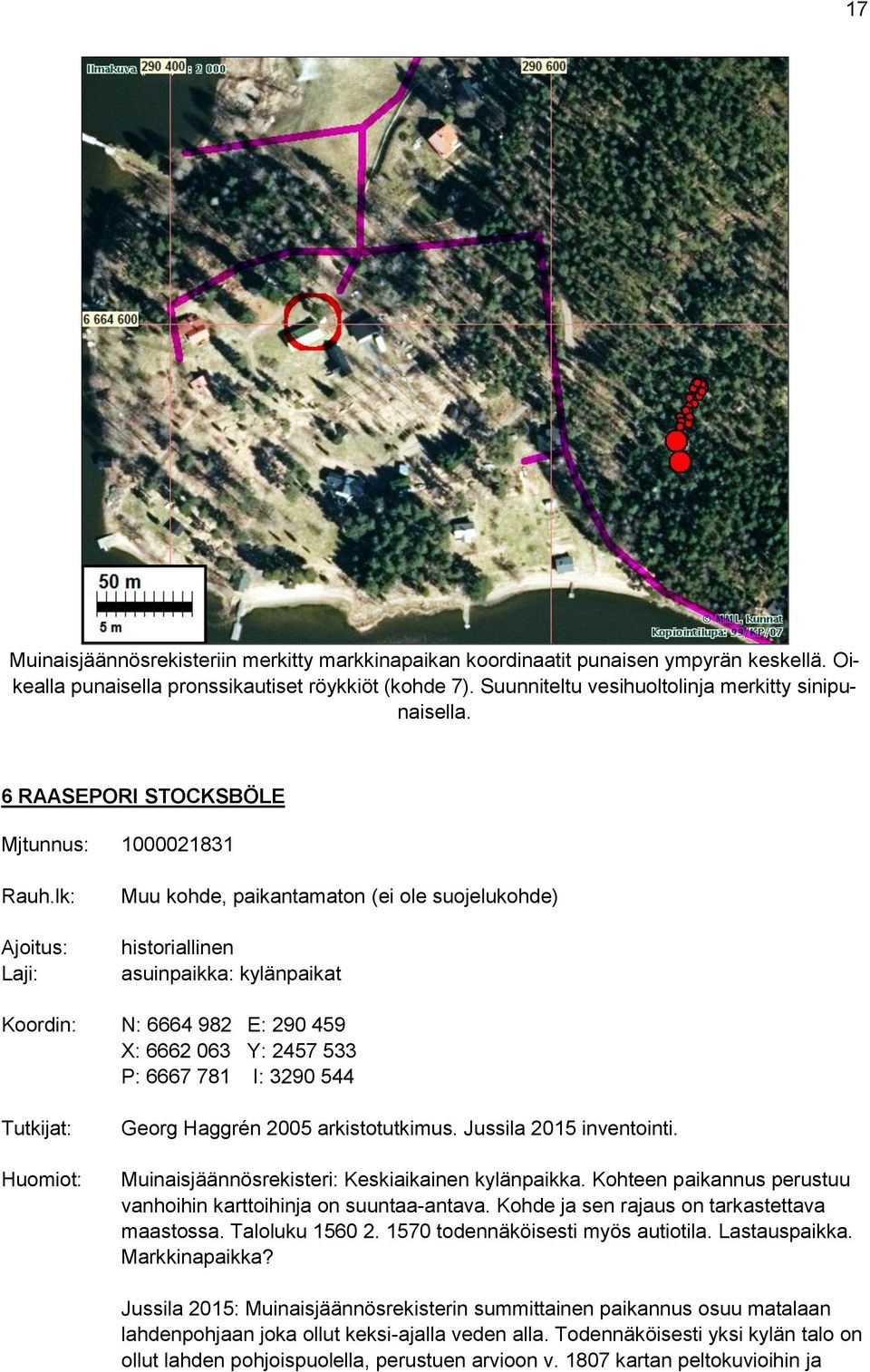 lk: Ajoitus: Laji: Muu kohde, paikantamaton (ei ole suojelukohde) historiallinen asuinpaikka: kylänpaikat Koordin: N: 6664 982 E: 290 459 X: 6662 063 Y: 2457 533 P: 6667 781 I: 3290 544 Tutkijat:
