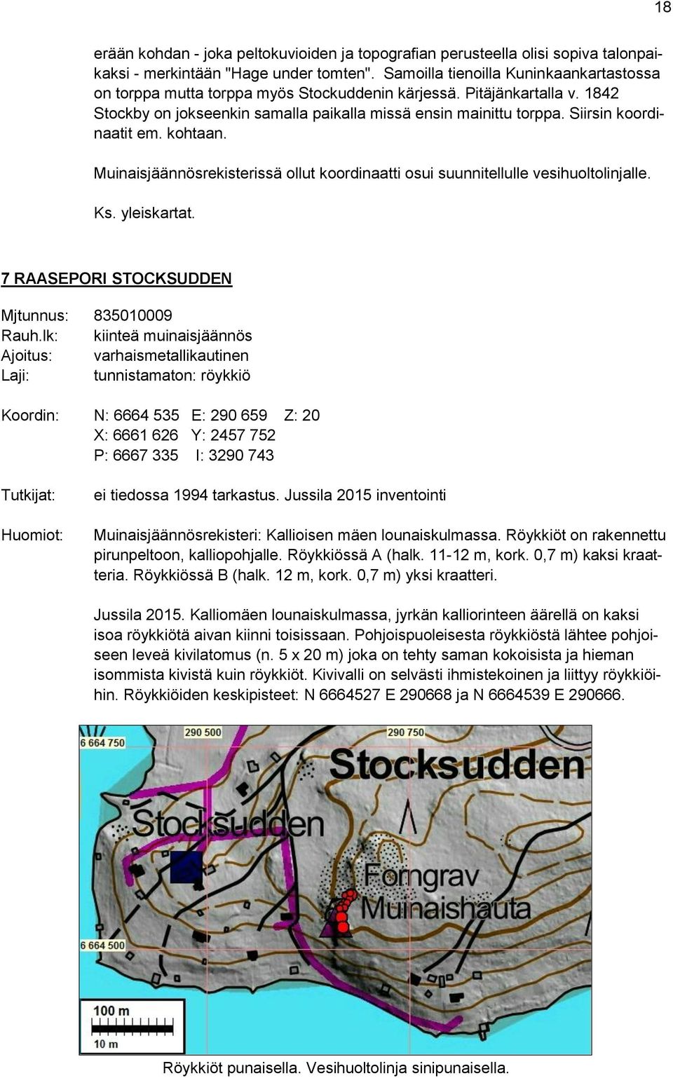 Siirsin koordinaatit em. kohtaan. Muinaisjäännösrekisterissä ollut koordinaatti osui suunnitellulle vesihuoltolinjalle. Ks. yleiskartat. 7 RAASEPORI STOCKSUDDEN Mjtunnus: 835010009 Rauh.