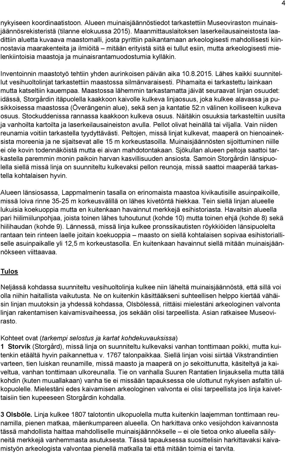 siitä ei tullut esiin, mutta arkeologisesti mielenkiintoisia maastoja ja muinaisrantamuodostumia kylläkin. Inventoinnin maastotyö tehtiin yhden aurinkoisen päivän aika 10.8.2015.