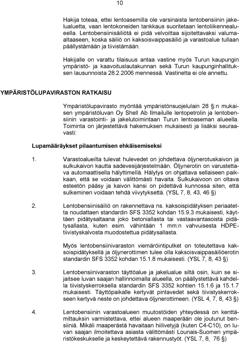 Hakijalle on varattu tilaisuus antaa vastine myös Turun kaupungin ympäristö ja kaavoituslautakunnan sekä Turun kaupunginhallituksen lausunnoista 28.2.2006 mennessä. Vastinetta ei ole annettu.