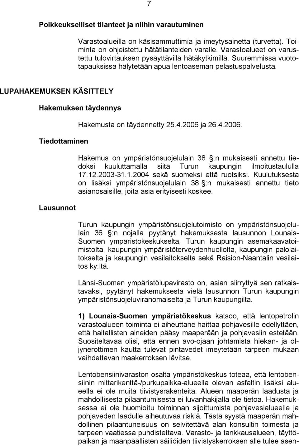 LUPAHAKEMUKSEN KÄSITTELY Hakemuksen täydennys Tiedottaminen Lausunnot Hakemusta on täydennetty 25.4.2006 