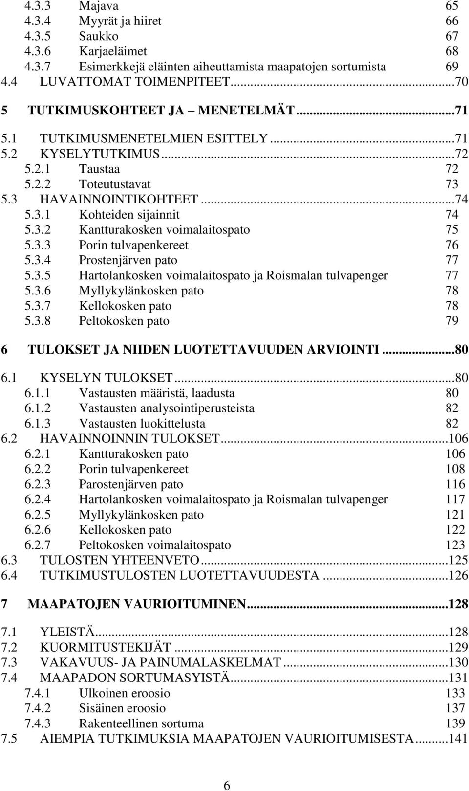 3.2 Kantturakosken voimalaitospato 75 5.3.3 Porin tulvapenkereet 76 5.3.4 Prostenjärven pato 77 5.3.5 Hartolankosken voimalaitospato ja Roismalan tulvapenger 77 5.3.6 Myllykylänkosken pato 78 5.3.7 Kellokosken pato 78 5.