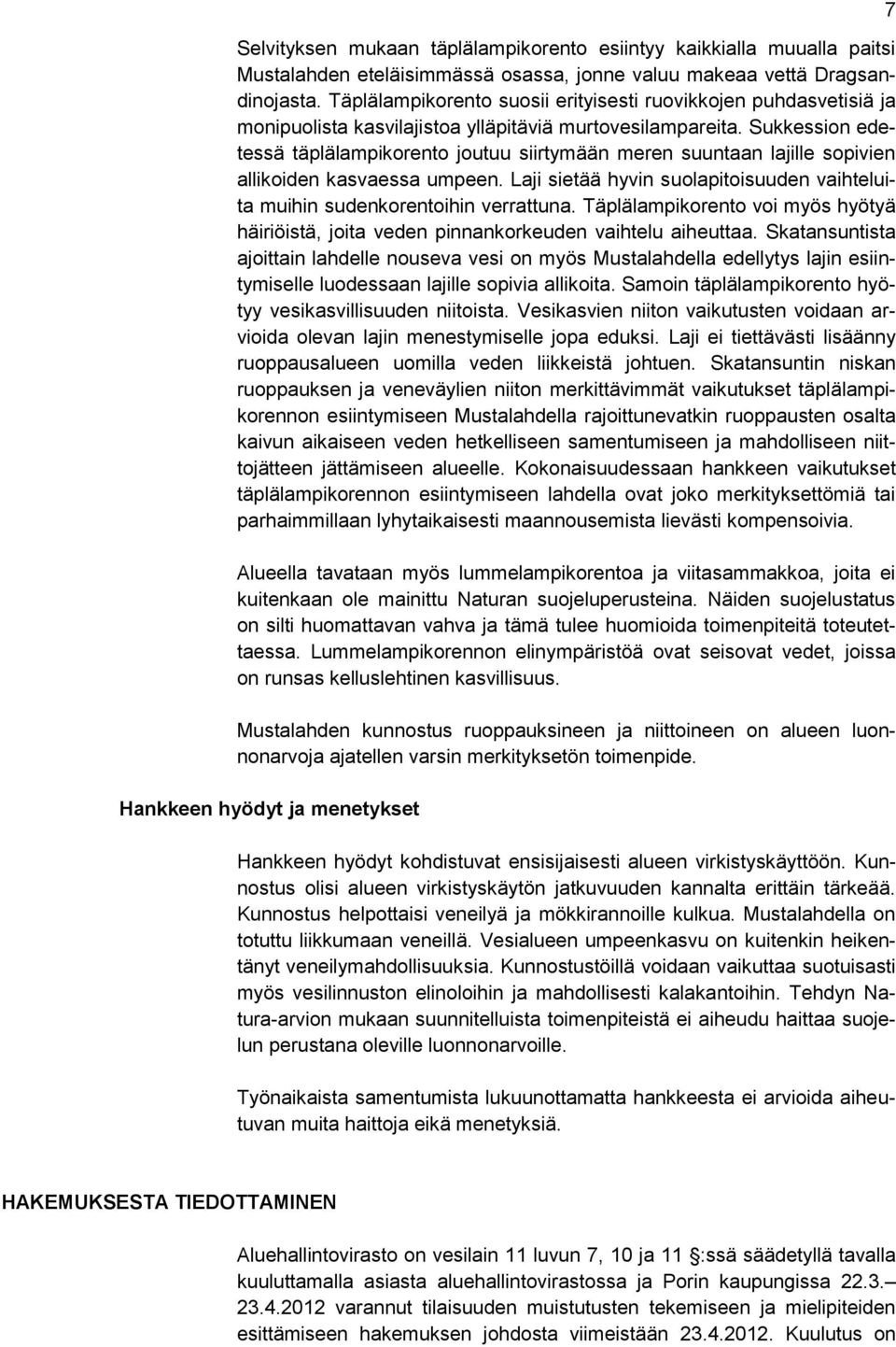 Sukkession edetessä täplälampikorento joutuu siirtymään meren suuntaan lajille sopivien allikoiden kasvaessa umpeen. Laji sietää hyvin suolapitoisuuden vaihteluita muihin sudenkorentoihin verrattuna.