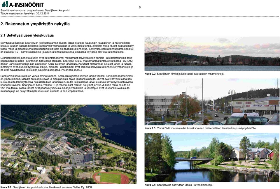 Selvitysalueen rakennuskanta koostuu eri-ikäisistä 1-2 kerroksisista liike- ja asuinrakennuksista sekä julkisessa käytössä olevista rakennuksista.