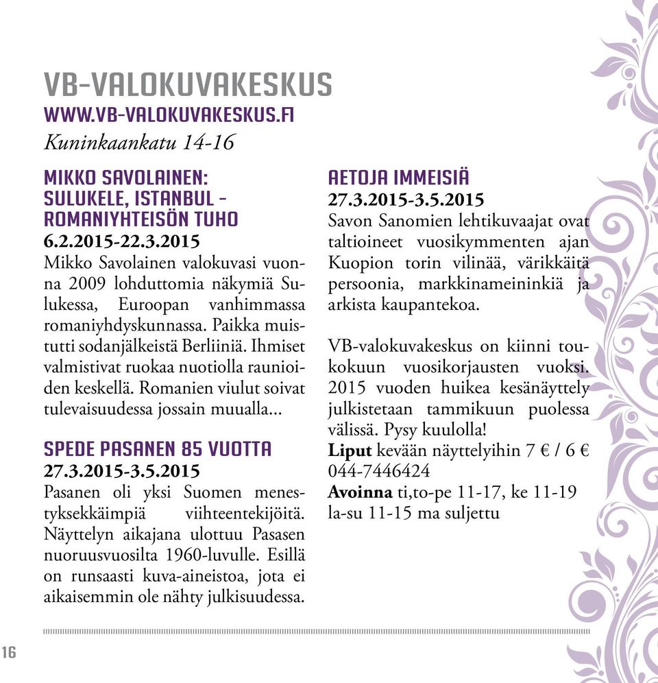 Ihmiset valmistivat ruokaa nuotiolla raunioiden keskellä. Romanien viulut soivat tulevaisuudessa jossain muualla... Spede Pasanen 85 vuotta 27.3.2015-3.5.2015 Pasanen oli yksi Suomen menestyksekkäimpiä viihteentekijöitä.