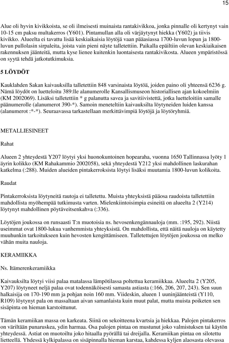 Alueelta ei tavattu lisää keskiaikaisia löytöjä vaan pääasiassa 1700-luvun lopun ja 1800- luvun pullolasin sirpaleita, joista vain pieni näyte talletettiin.