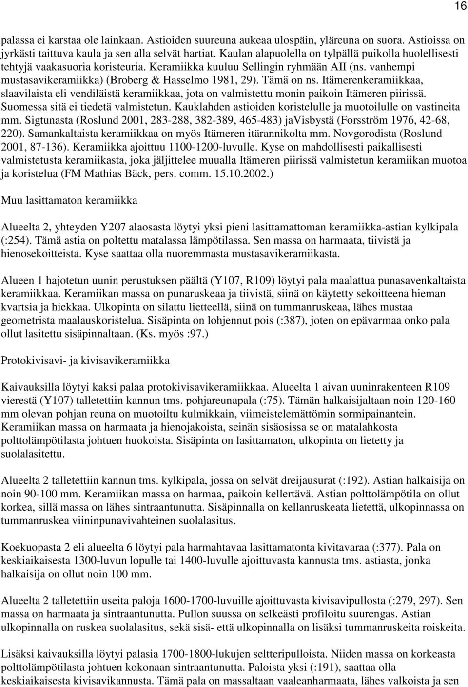 Tämä on ns. Itämerenkeramiikkaa, slaavilaista eli vendiläistä keramiikkaa, jota on valmistettu monin paikoin Itämeren piirissä. Suomessa sitä ei tiedetä valmistetun.