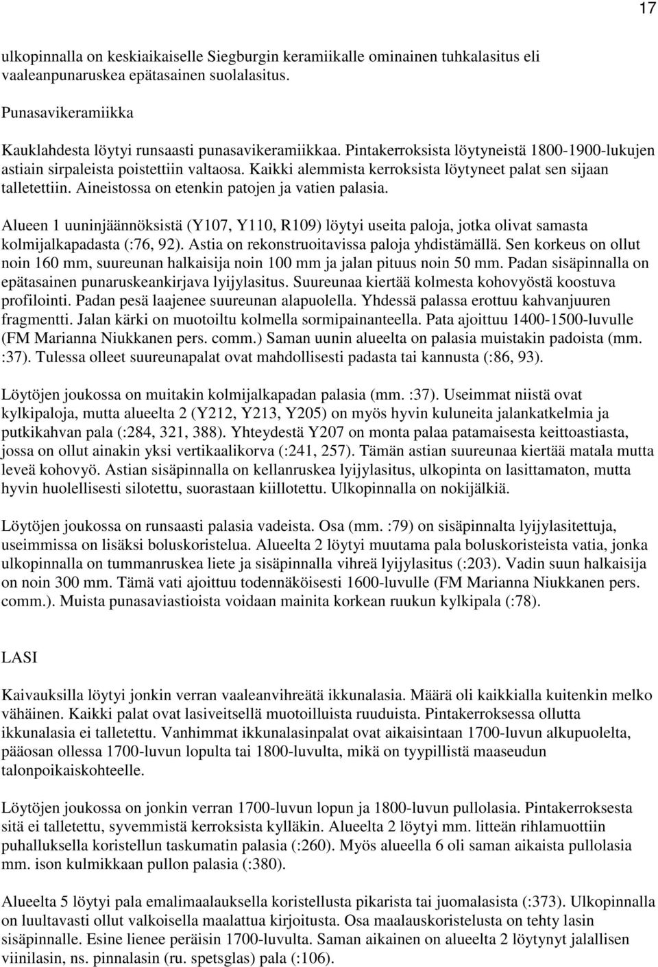 Aineistossa on etenkin patojen ja vatien palasia. Alueen 1 uuninjäännöksistä (Y107, Y110, R109) löytyi useita paloja, jotka olivat samasta kolmijalkapadasta (:76, 92).