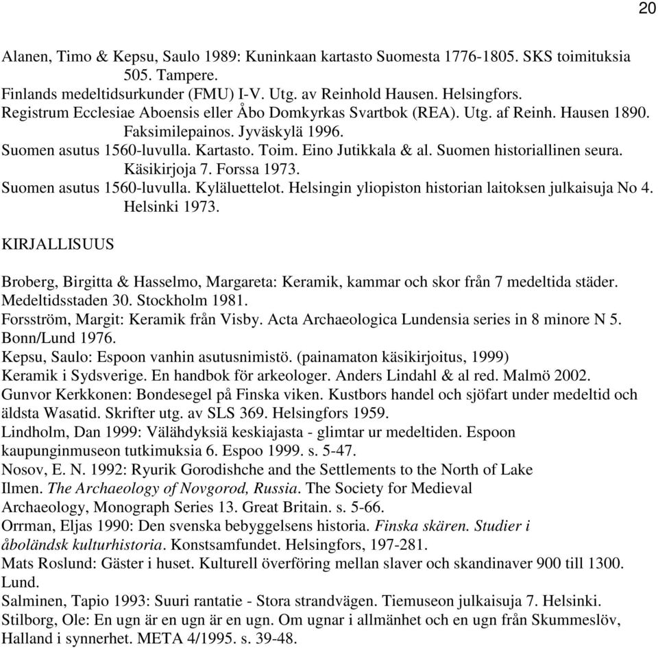 Suomen historiallinen seura. Käsikirjoja 7. Forssa 1973. Suomen asutus 1560-luvulla. Kyläluettelot. Helsingin yliopiston historian laitoksen julkaisuja No 4. Helsinki 1973.