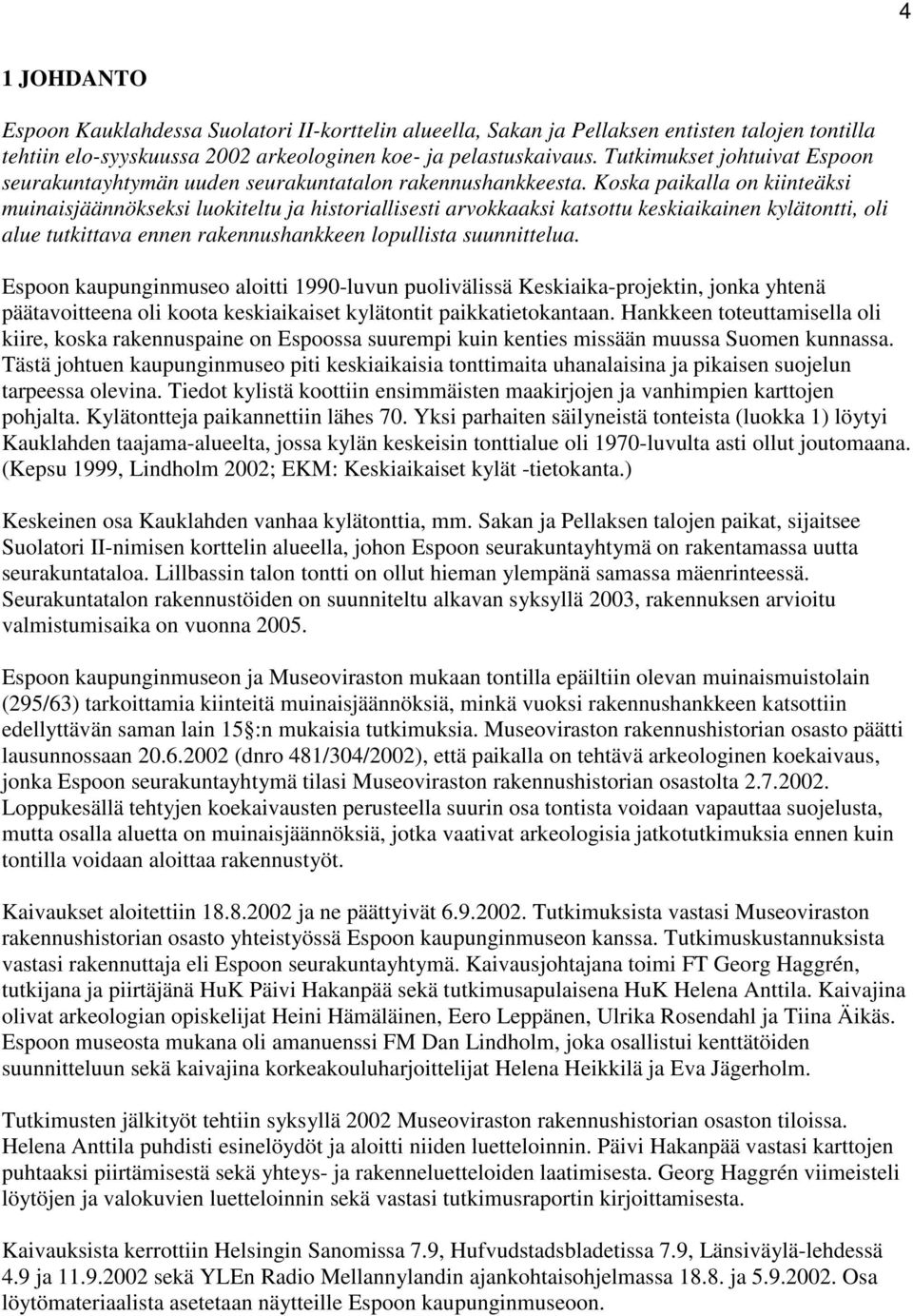 Koska paikalla on kiinteäksi muinaisjäännökseksi luokiteltu ja historiallisesti arvokkaaksi katsottu keskiaikainen kylätontti, oli alue tutkittava ennen rakennushankkeen lopullista suunnittelua.