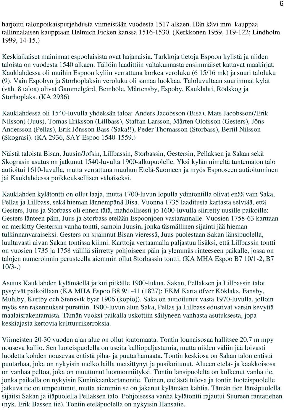 Kauklahdessa oli muihin Espoon kyliin verrattuna korkea veroluku (6 15/16 mk) ja suuri taloluku (9). Vain Espobyn ja Storhoplaksin veroluku oli samaa luokkaa. Taloluvultaan suurimmat kylät (väh.