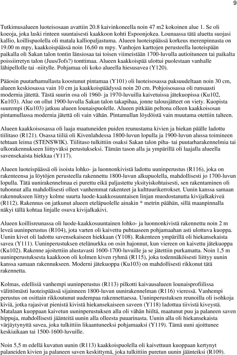 Vanhojen karttojen perusteella luoteispään paikalla oli Sakan talon tontin länsiosaa tai toisen viimeistään 1700-luvulla autioituneen tai paikalta poissiirretyn talon (Juus/Jofs?) tonttimaa.