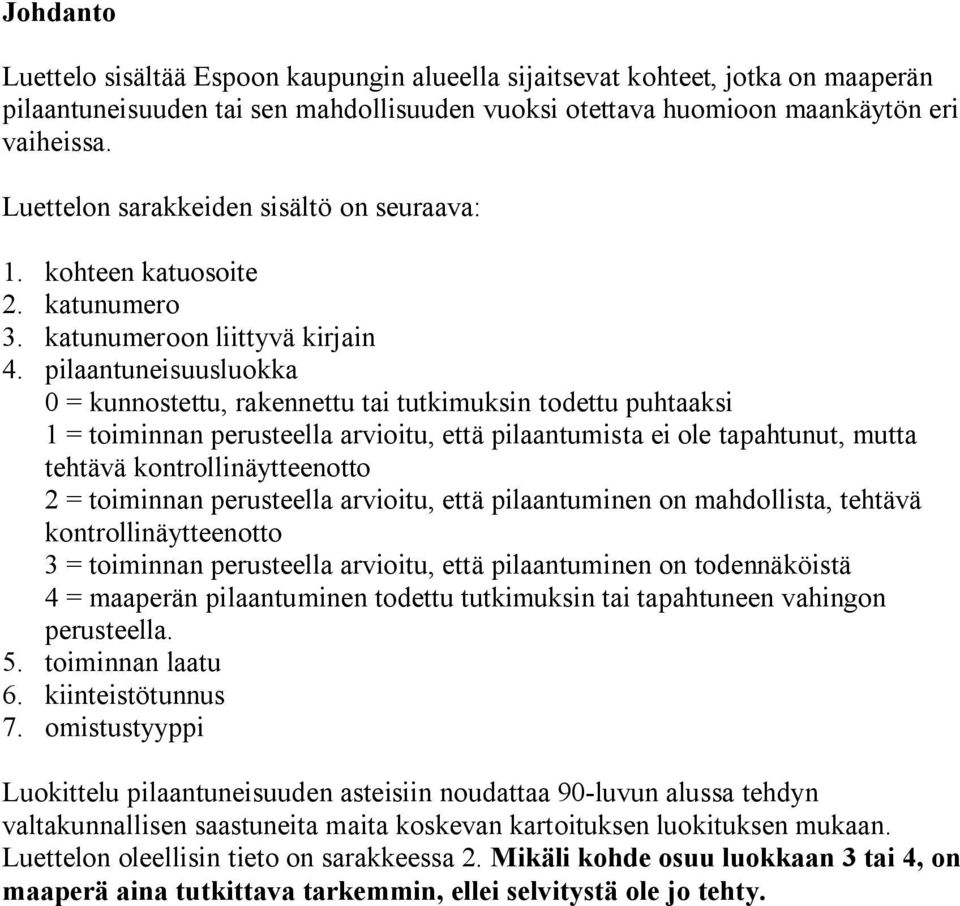 pilaantuneisuusluokka 0 = kunnostettu, rakennettu tai tutkimuksin todettu puhtaaksi 1 = toiminnan perusteella arvioitu, että pilaantumista ei ole tapahtunut, mutta tehtävä kontrollinäytteenotto 2 =