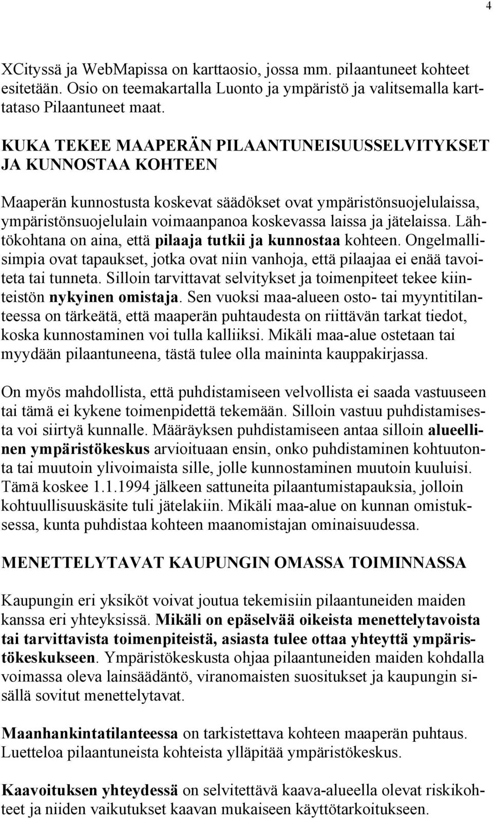 jätelaissa. Lähtökohtana on aina, että pilaaja tutkii ja kunnostaa kohteen. Ongelmallisimpia ovat tapaukset, jotka ovat niin vanhoja, että pilaajaa ei enää tavoiteta tai tunneta.