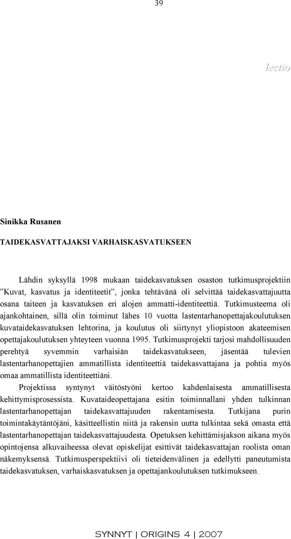 Tutkimusteema oli ajankohtainen, sillä olin toiminut lähes 10 vuotta lastentarhanopettajakoulutuksen kuvataidekasvatuksen lehtorina, ja koulutus oli siirtynyt yliopistoon akateemisen