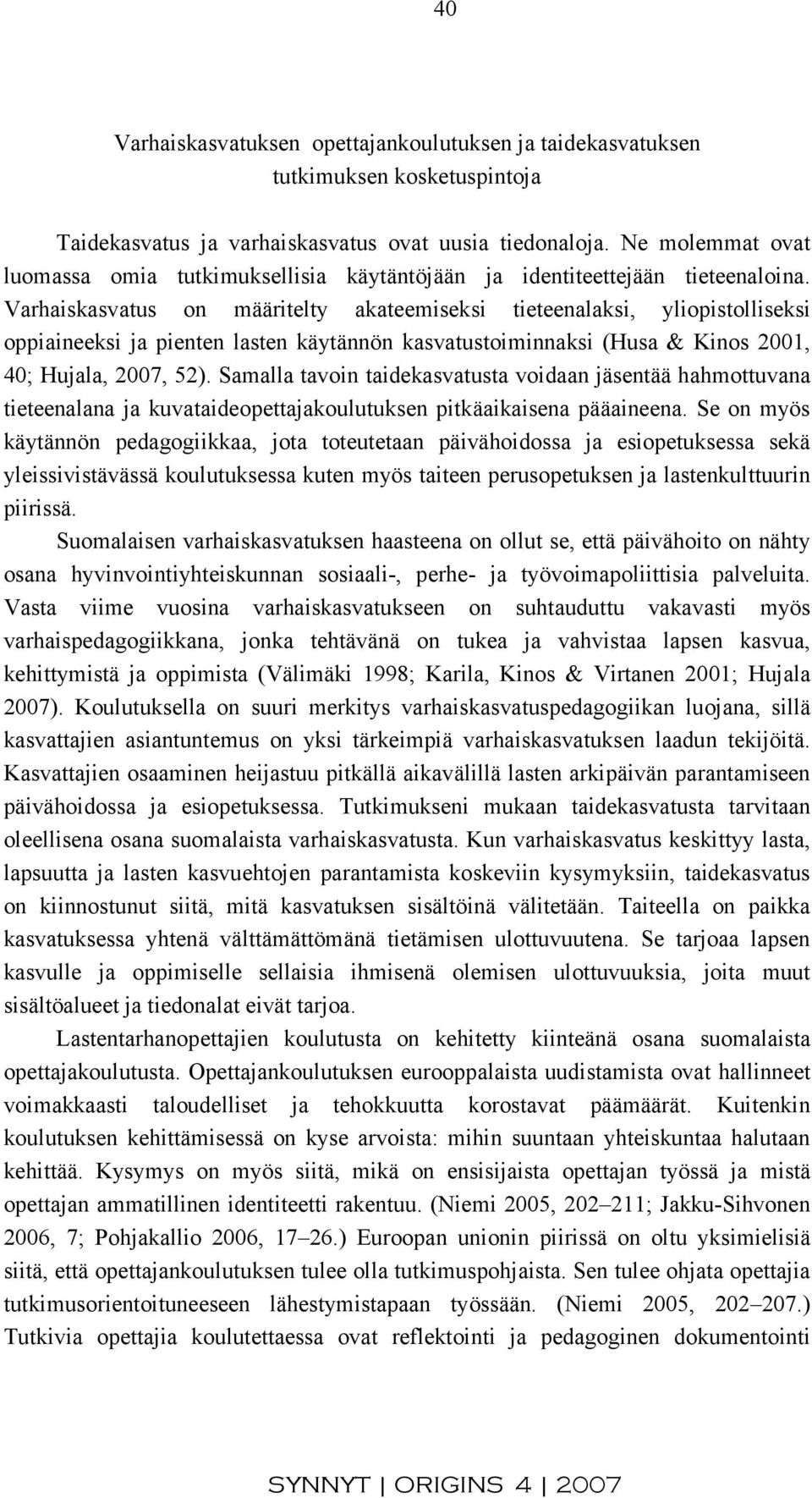 Varhaiskasvatus on määritelty akateemiseksi tieteenalaksi, yliopistolliseksi oppiaineeksi ja pienten lasten käytännön kasvatustoiminnaksi (Husa & Kinos 2001, 40; Hujala, 2007, 52).