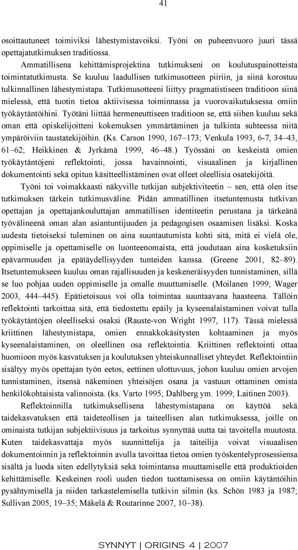 Tutkimusotteeni liittyy pragmatistiseen traditioon siinä mielessä, että tuotin tietoa aktiivisessa toiminnassa ja vuorovaikutuksessa omiin työkäytäntöihini.