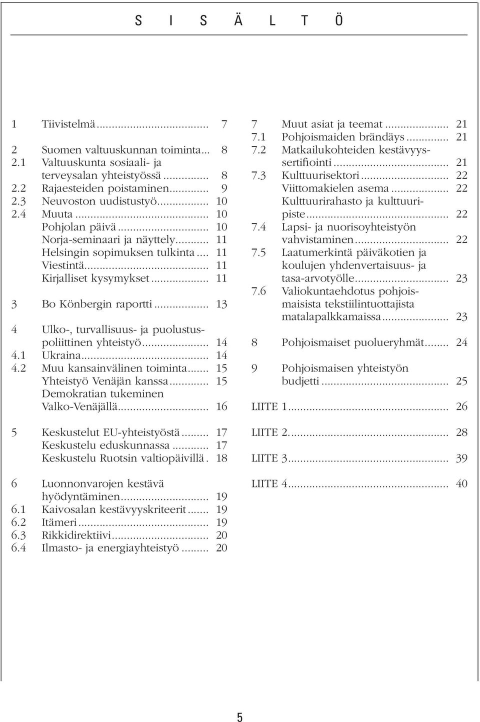 .. 13 4 Ulko-, turvallisuus- ja puolustuspoliittinen yhteistyö... 14 4.1 Ukraina... 14 4.2 Muu kansainvälinen toiminta... 15 Yhteistyö Venäjän kanssa... 15 Demokratian tukeminen Valko-Venäjällä.
