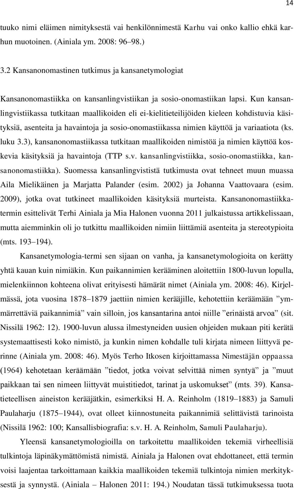 Kun kansanlingvistiikassa tutkitaan maallikoiden eli ei-kielitieteilijöiden kieleen kohdistuvia käsityksiä, asenteita ja havaintoja ja sosio-onomastiikassa nimien käyttöä ja variaatiota (ks. luku 3.