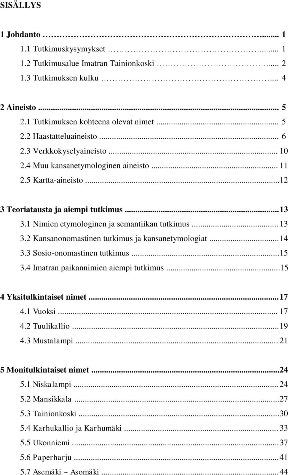 .. 14 3.3 Sosio-onomastinen tutkimus... 15 3.4 Imatran paikannimien aiempi tutkimus...15 4 Yksitulkintaiset nimet... 17 4.1 Vuoksi... 17 4.2 Tuulikallio... 19 4.3 Mustalampi.