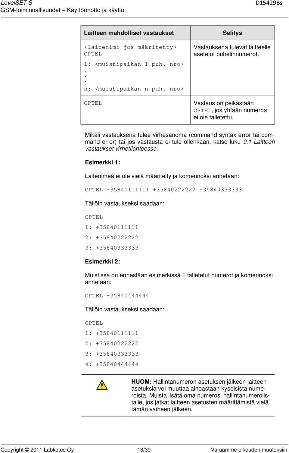 Esimerkki 1: Laitenimeä ei ole vielä määritelty ja komennoksi annetaan: OPTEL +35840111111 +35840222222 +35840333333 OPTEL 1: +35840111111 2: +35840222222 3: +35840333333 Esimerkki 2: Muistissa on