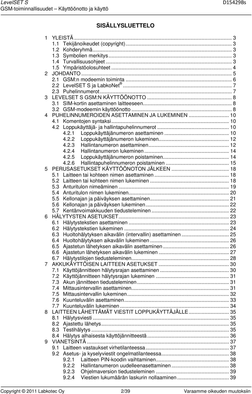 .. 8 4 PUHELINNUMEROIDEN ASETTAMINEN JA LUKEMINEN... 10 4.1 Komentojen syntaksi... 10 4.2 Loppukäyttäjä- ja hallintapuhelinnumerot... 10 4.2.1 Loppukäyttäjänumeron asettaminen... 10 4.2.2 Loppukäyttäjänumeron lukeminen.