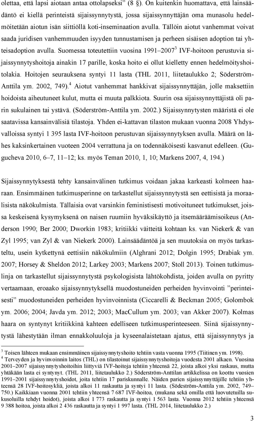 Tällöin aiotut vanhemmat voivat saada juridisen vanhemmuuden isyyden tunnustamisen ja perheen sisäisen adoption tai yhteisadoption avulla.