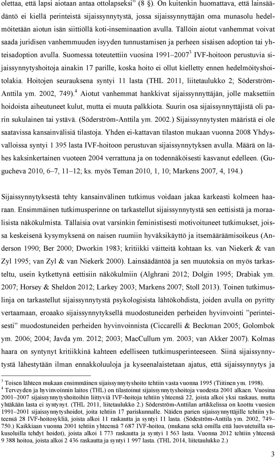 Tällöin aiotut vanhemmat voivat saada juridisen vanhemmuuden isyyden tunnustamisen ja perheen sisäisen adoption tai yhteisadoption avulla.