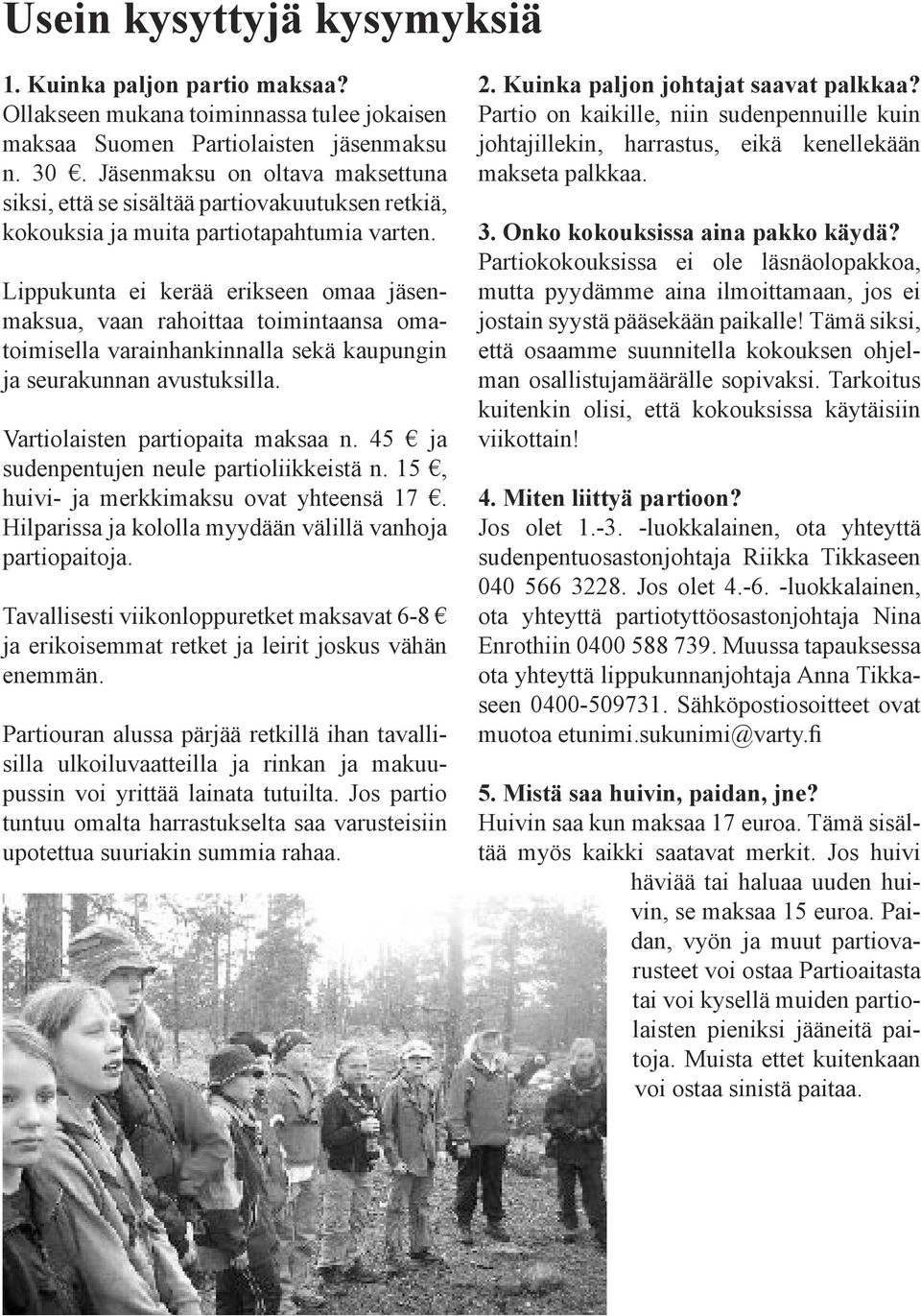 Lippukunta ei kerää erikseen omaa jäsenmaksua, vaan rahoittaa toimintaansa omatoimisella varainhankinnalla sekä kaupungin ja seurakunnan avustuksilla. Vartiolaisten partiopaita maksaa n.