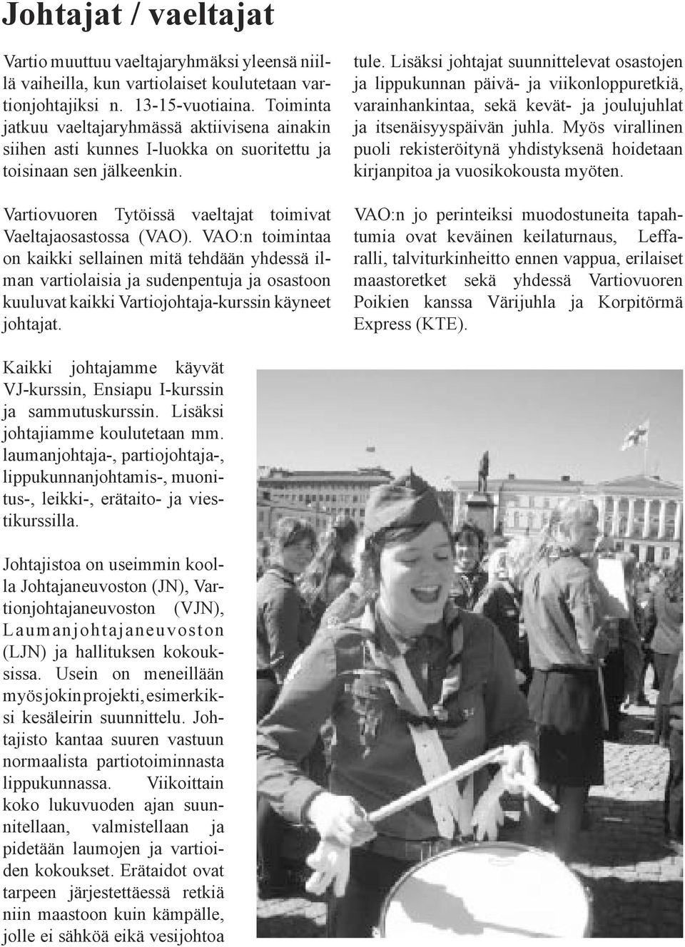 VAO:n toimintaa on kaikki sellainen mitä tehdään yhdessä ilman vartiolaisia ja sudenpentuja ja osastoon kuuluvat kaikki Vartiojohtaja-kurssin käyneet johtajat. tule.