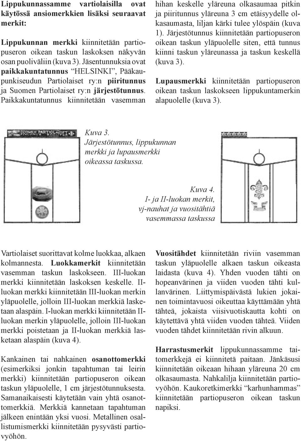 Paikkakuntatunnus kiinnitetään vasemman hihan keskelle yläreuna olkasaumaa pitkin ja piiritunnus yläreuna 3 cm etäisyydelle olkasaumasta, liljan kärki tulee ylöspäin (kuva 1).