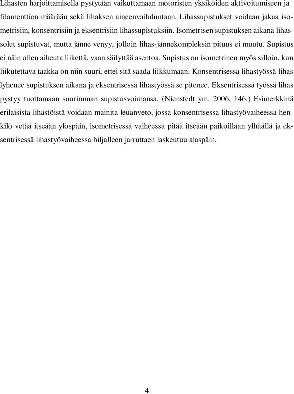 Isometrisen supistuksen aikana lihassolut supistuvat, mutta jänne venyy, jolloin lihas-jännekompleksin pituus ei muutu. Supistus ei näin ollen aiheuta liikettä, vaan säilyttää asentoa.