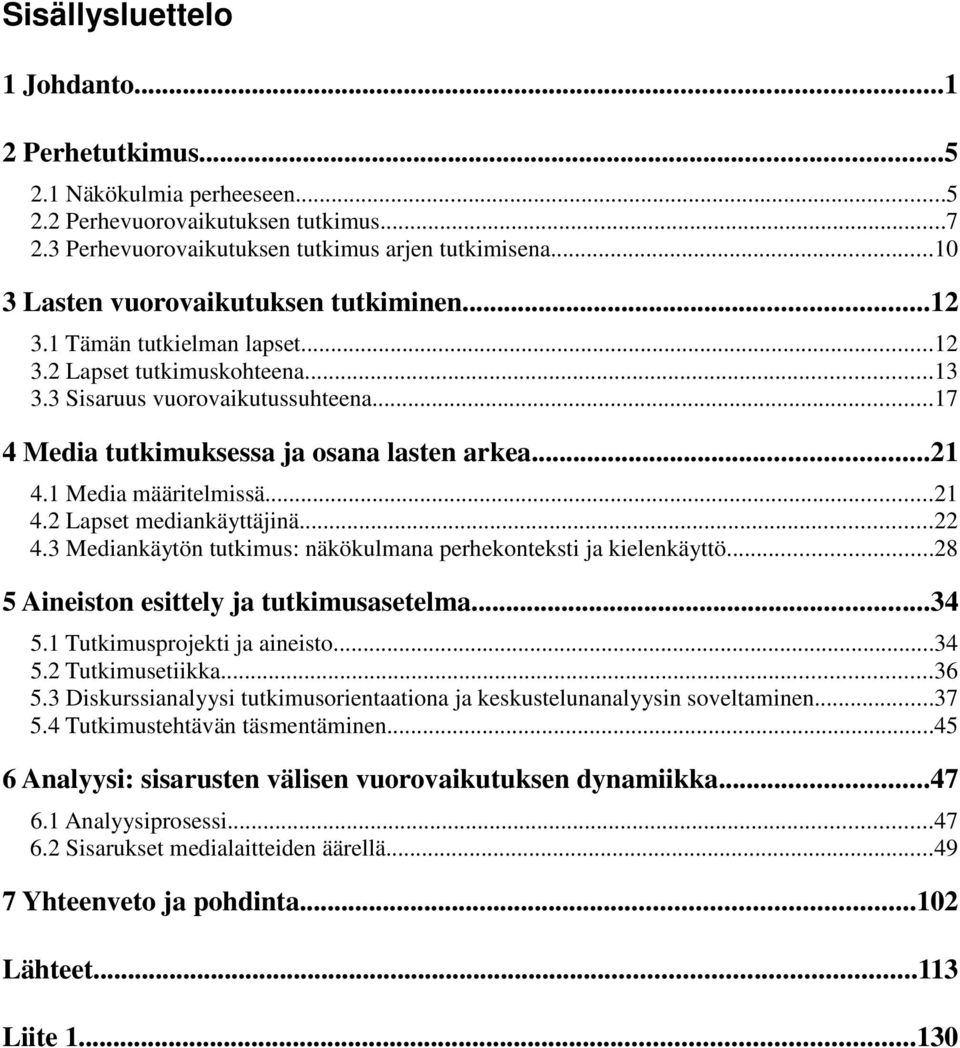 ..21 4.1 Media määritelmissä...21 4.2 Lapset mediankäyttäjinä...22 4.3 Mediankäytön tutkimus: näkökulmana perhekonteksti ja kielenkäyttö...28 5 Aineiston esittely ja tutkimusasetelma...34 5.