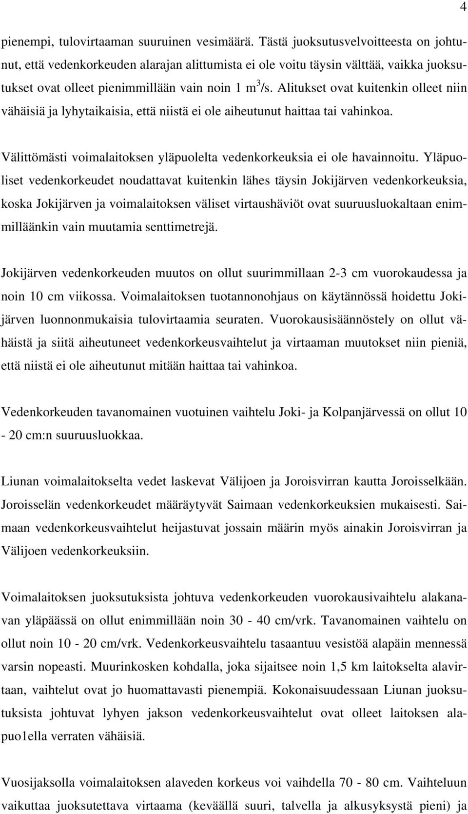 Alitukset ovat kuitenkin olleet niin vähäisiä ja lyhytaikaisia, että niistä ei ole aiheutunut haittaa tai vahinkoa. Välittömästi voimalaitoksen yläpuolelta vedenkorkeuksia ei ole havainnoitu.