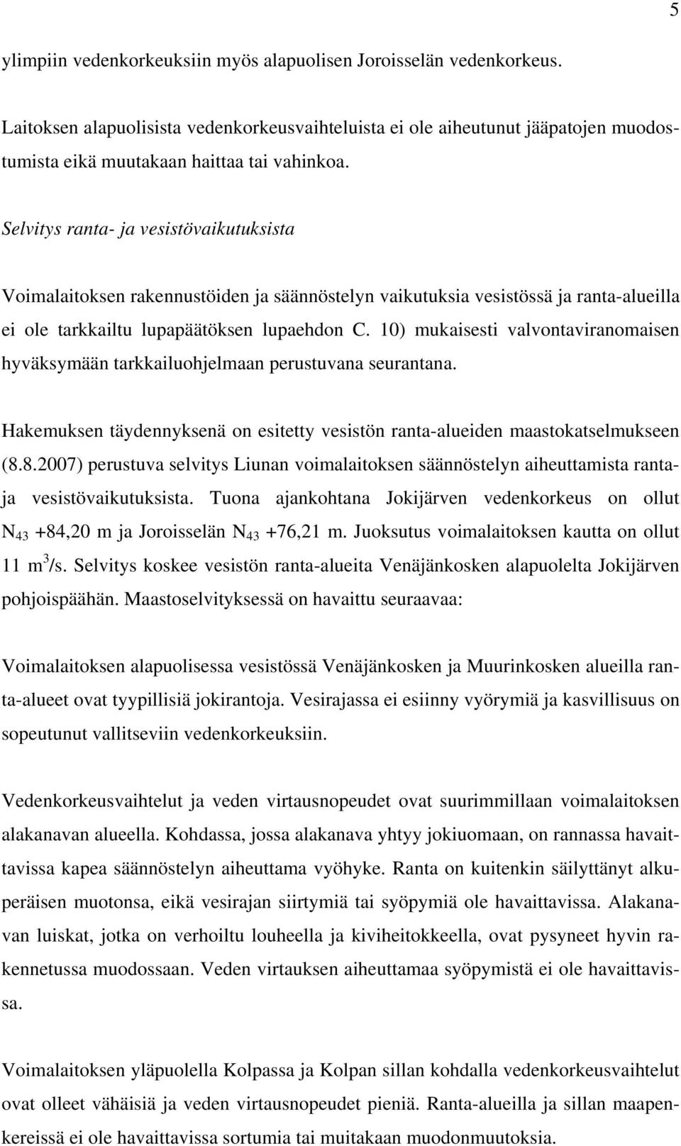 10) mukaisesti valvontaviranomaisen hyväksymään tarkkailuohjelmaan perustuvana seurantana. Hakemuksen täydennyksenä on esitetty vesistön ranta-alueiden maastokatselmukseen (8.