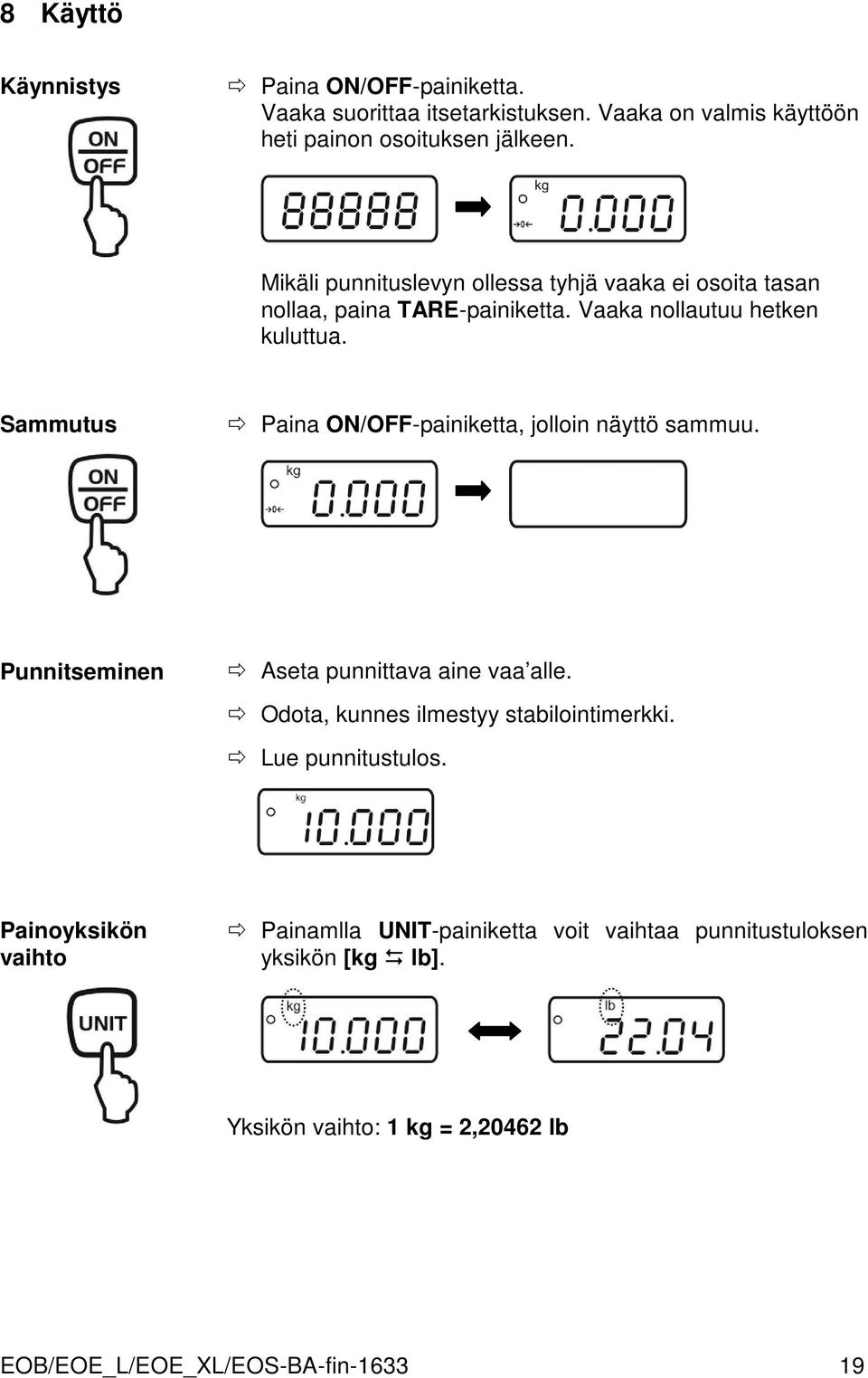 Sammutus Paina ON/OFF-painiketta, jolloin näyttö sammuu. Punnitseminen Aseta punnittava aine vaa alle.