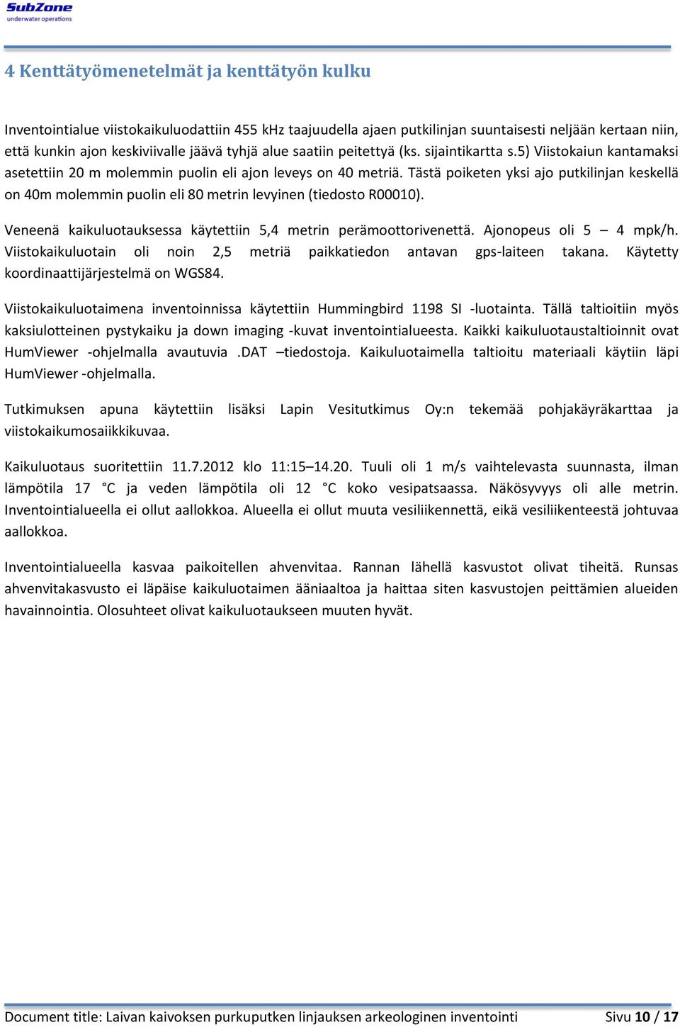 Tästä poiketen yksi ajo putkilinjan keskellä on 40m molemmin puolin eli 80 metrin levyinen (tiedosto R00010). Veneenä kaikuluotauksessa käytettiin 5,4 metrin perämoottorivenettä.