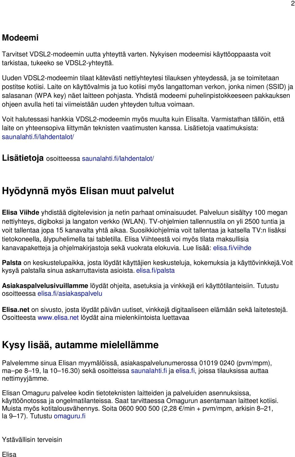 Laite on käyttövalmis ja tuo kotiisi myös langattoman verkon, jonka nimen (SSID) ja salasanan (WP key) näet laitteen pohjasta.