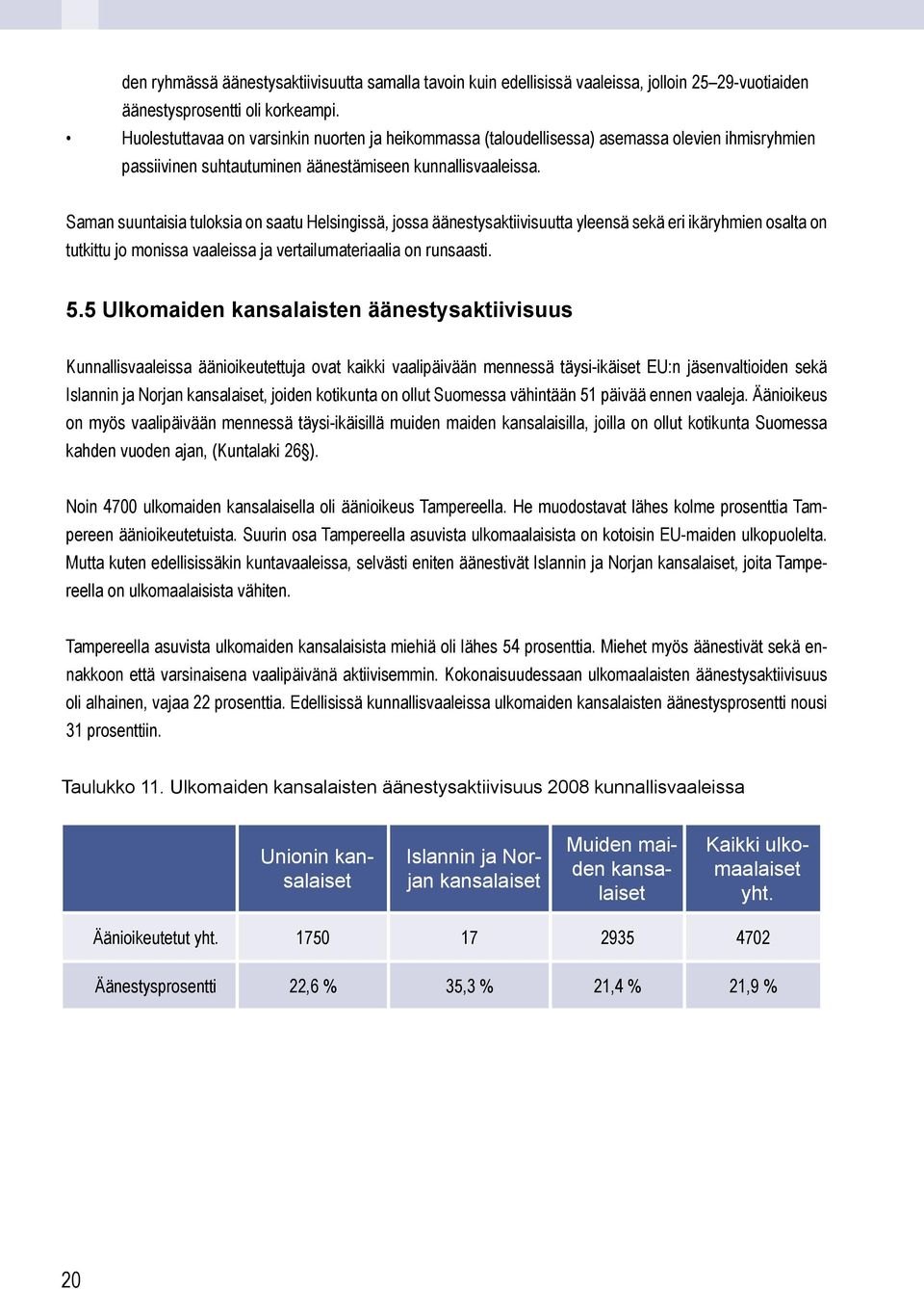 Saman suuntaisia tuloksia on saatu Helsingissä, jossa äänestysaktiivisuutta yleensä sekä eri ikäryhmien osalta on tutkittu jo monissa vaaleissa ja vertailumateriaalia on runsaasti. 5.