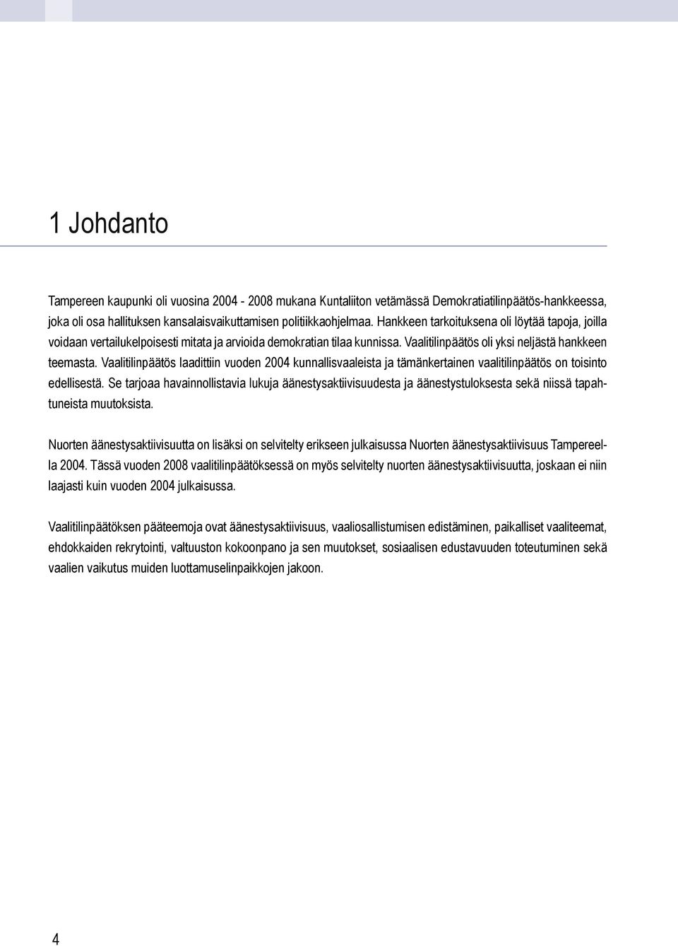 Vaalitilinpäätös laadittiin vuoden 2004 kunnallisvaaleista ja tämänkertainen vaalitilinpäätös on toisinto edellisestä.