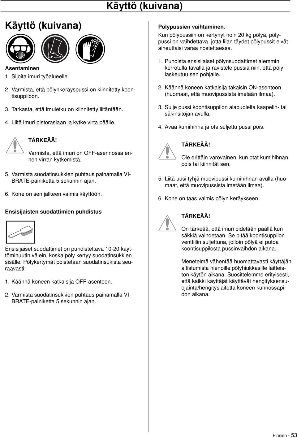 Varmista suodatinsukkien puhtaus painamalla VI- BRATE-painiketta 5 sekunnin ajan. 6. Kone on sen jälkeen valmis käyttöön.