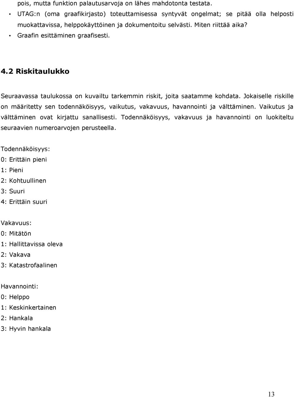 2 Riskitaulukko Seuraavassa taulukossa on kuvailtu tarkemmin riskit, joita saatamme kohdata. Jokaiselle riskille on määritetty sen todennäköisyys, vaikutus, vakavuus, havannointi ja välttäminen.