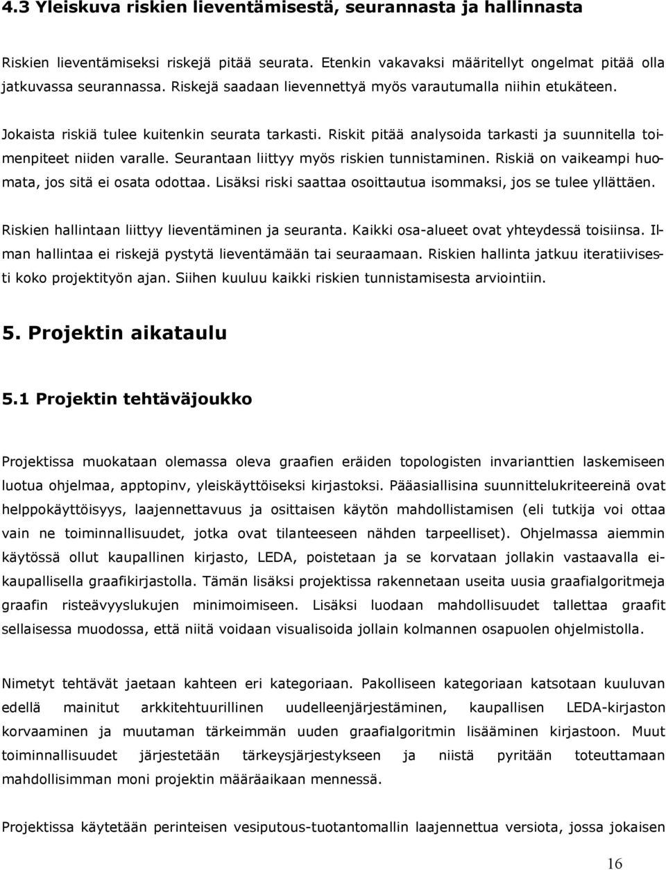 Seurantaan liittyy myös riskien tunnistaminen. Riskiä on vaikeampi huomata, jos sitä ei osata odottaa. Lisäksi riski saattaa osoittautua isommaksi, jos se tulee yllättäen.