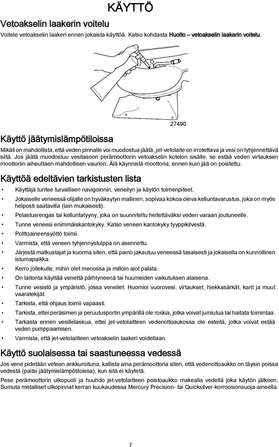 Jos jäätä muodostuu vesitasoon perämoottorin vetoakselin kotelon sisälle, se estää veden virtauksen moottoriin aiheuttaen mahdollisen vaurion. Älä käynnistä moottoria, ennen kuin jää on poistettu.