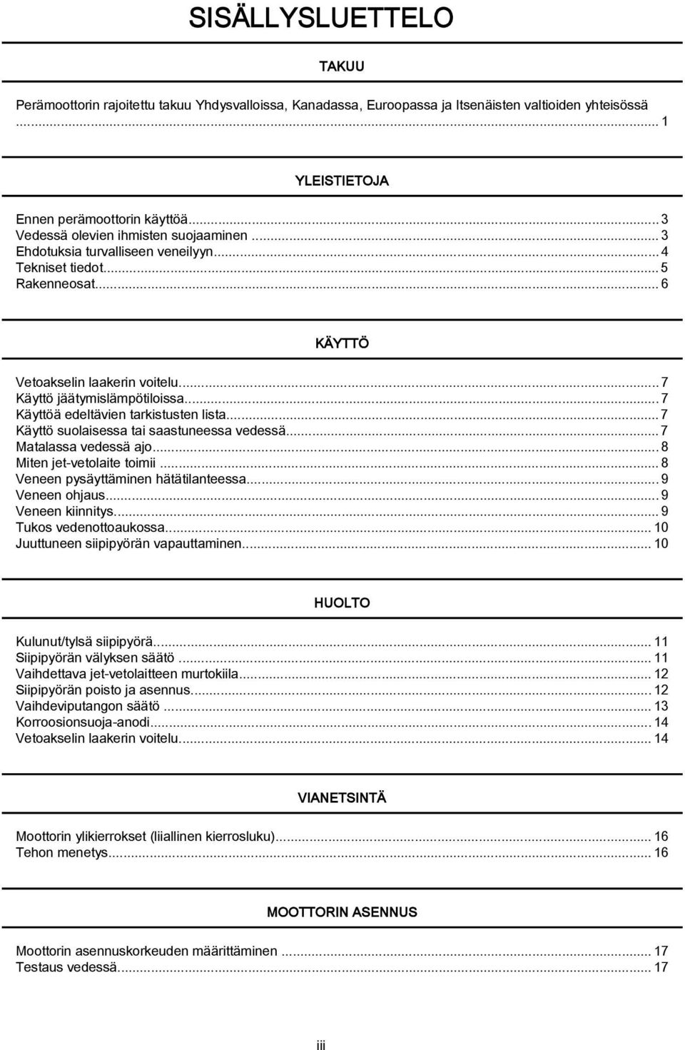 ..7 Käyttöä edeltävien tarkistusten lista... 7 Käyttö suolaisessa tai saastuneessa vedessä... 7 Matalassa vedessä ajo...8 Miten jet vetolaite toimii...8 Veneen pysäyttäminen hätätilanteessa.