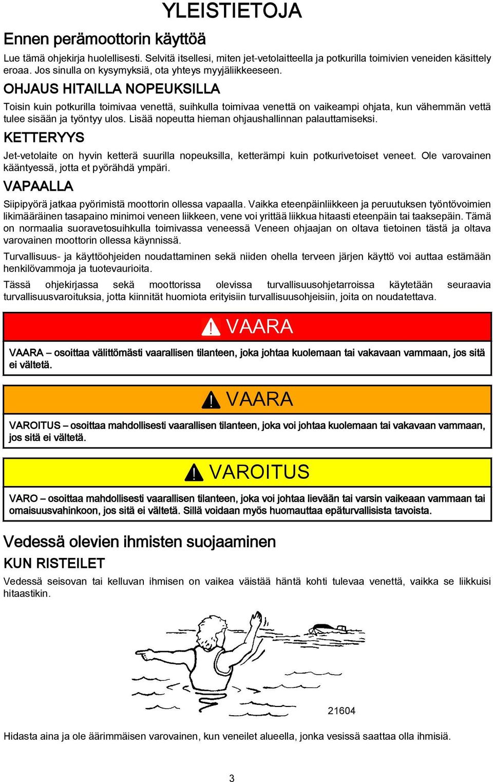 OHJAUS HITAILLA NOPEUKSILLA Toisin kuin potkurilla toimivaa venettä, suihkulla toimivaa venettä on vaikeampi ohjata, kun vähemmän vettä tulee sisään ja työntyy ulos.