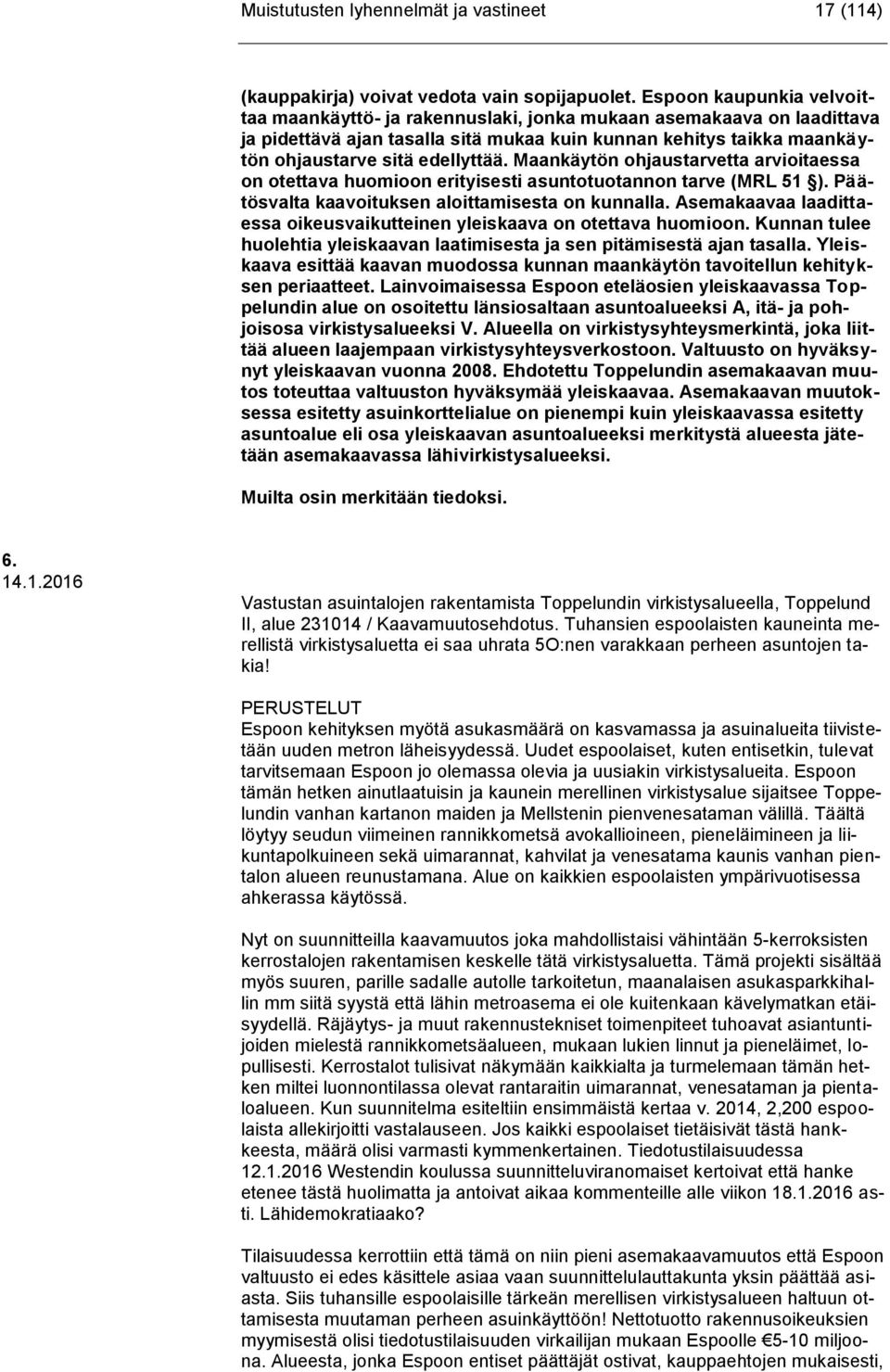 Maankäytön ohjaustarvetta arvioitaessa on otettava huomioon erityisesti asuntotuotannon tarve (MRL 51 ). Päätösvalta kaavoituksen aloittamisesta on kunnalla.