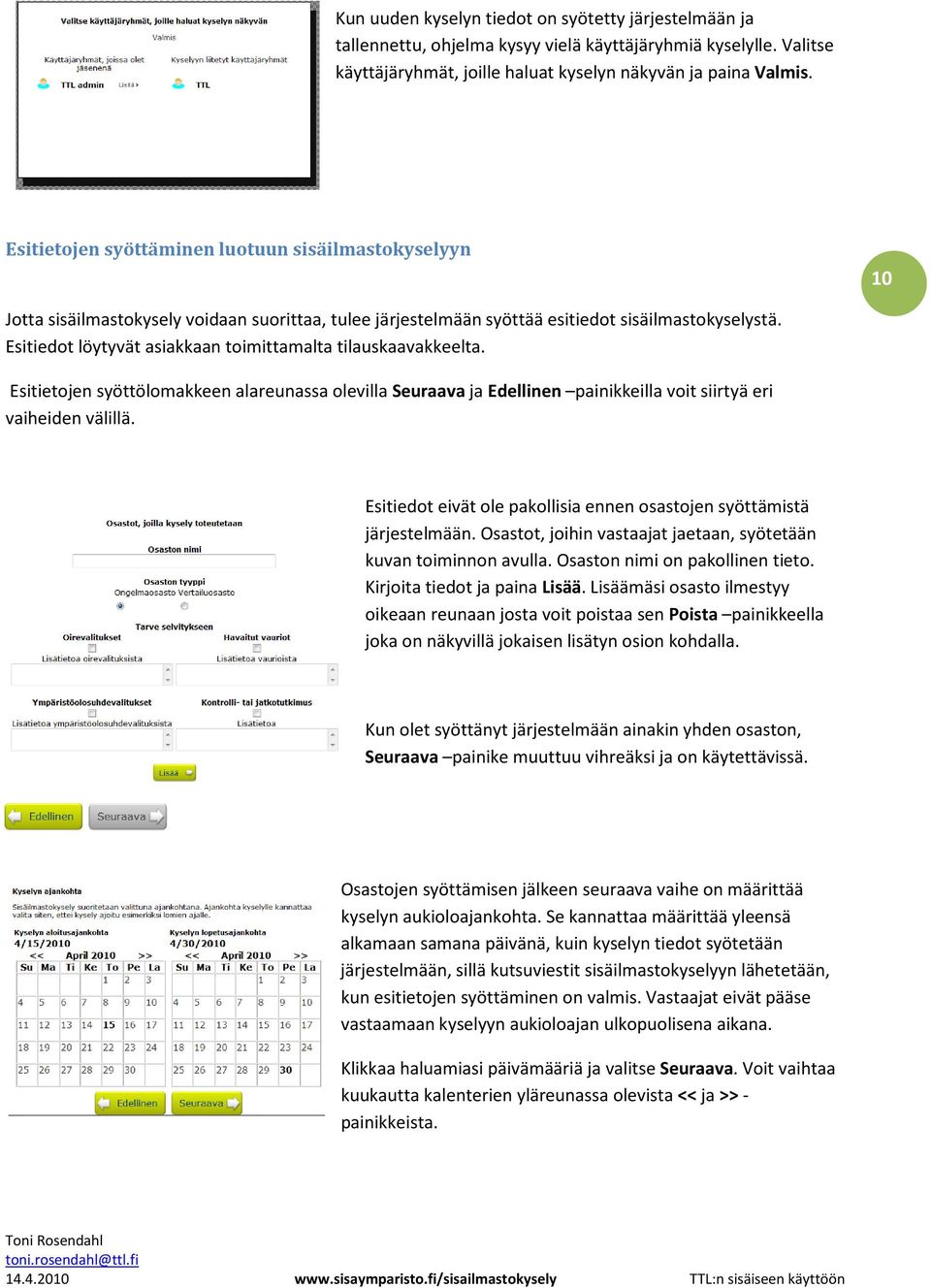 Esitiedot löytyvät asiakkaan toimittamalta tilauskaavakkeelta. Esitietojen syöttölomakkeen alareunassa olevilla Seuraava ja Edellinen painikkeilla voit siirtyä eri vaiheiden välillä.